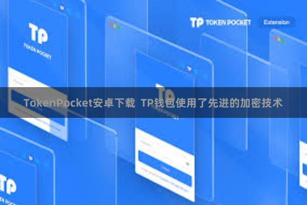TokenPocket安卓下载 TP钱包使用了先进的加密技术