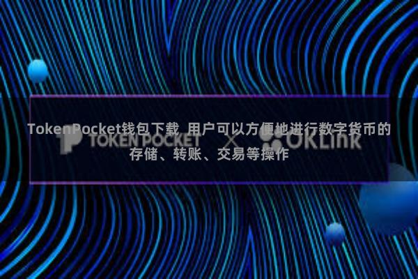 TokenPocket钱包下载 用户可以方便地进行数字货币的存储、转账、交易等操作