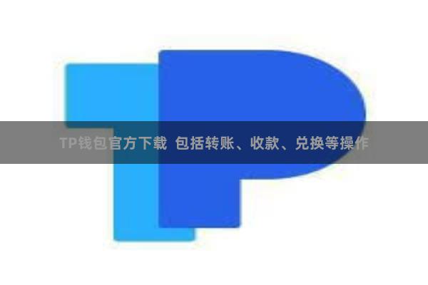 TP钱包官方下载 包括转账、收款、兑换等操作