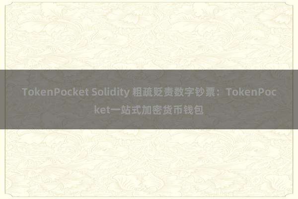 TokenPocket Solidity 粗疏贬责数字钞票：TokenPocket一站式加密货币钱包