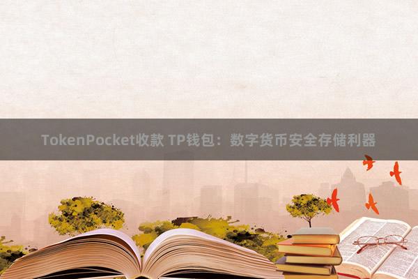 TokenPocket收款 TP钱包：数字货币安全存储利器