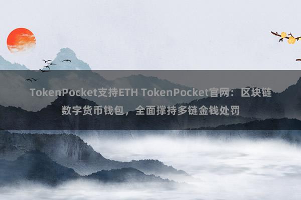 TokenPocket支持ETH TokenPocket官网：区块链数字货币钱包，全面撑持多链金钱处罚