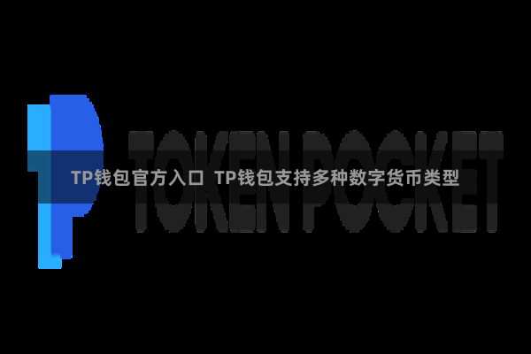 TP钱包官方入口  TP钱包支持多种数字货币类型