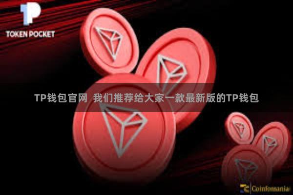 TP钱包官网  我们推荐给大家一款最新版的TP钱包