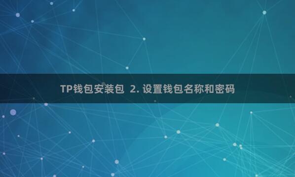 TP钱包安装包  2. 设置钱包名称和密码