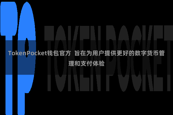 TokenPocket钱包官方  旨在为用户提供更好的数字货币管理和支付体验