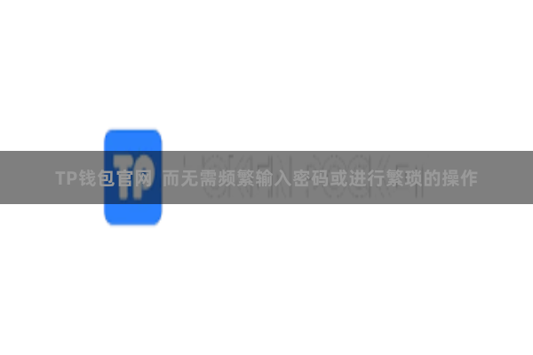 TP钱包官网  而无需频繁输入密码或进行繁琐的操作