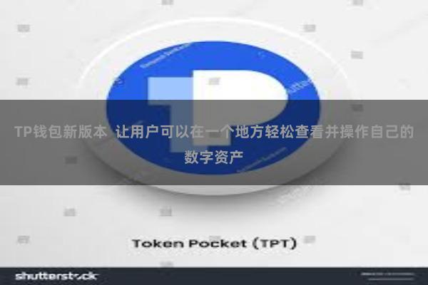 TP钱包新版本  让用户可以在一个地方轻松查看并操作自己的数字资产